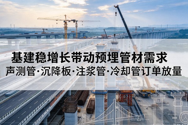 延津基建稳增长带动预埋监测管材需求，声测管、沉降板、注浆管订单持续放量