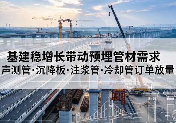 延津基建稳增长带动预埋监测管材需求，声测管、沉降板、注浆管订单持续放量